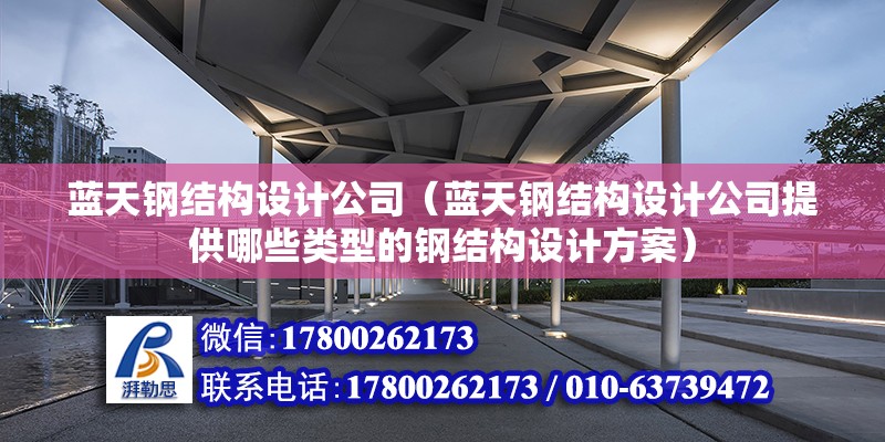 藍天鋼結構設計公司（藍天鋼結構設計公司提供哪些類型的鋼結構設計方案）