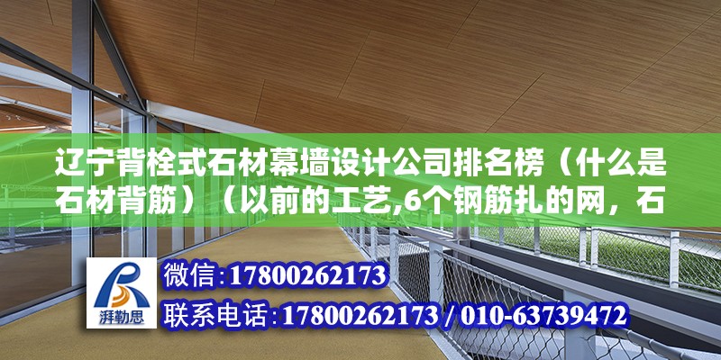 遼寧背栓式石材幕墻設計公司排名榜（什么是石材背筋）（以前的工藝,6個鋼筋扎的網，石材掛在上面面面） 鋼結構蹦極施工