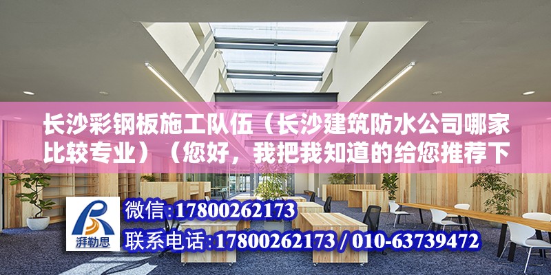 長沙彩鋼板施工隊伍（長沙建筑防水公司哪家比較專業）（您好，我把我知道的給您推薦下,a湖南唯禹建筑防水保溫工程有限公司） 鋼結構網架施工