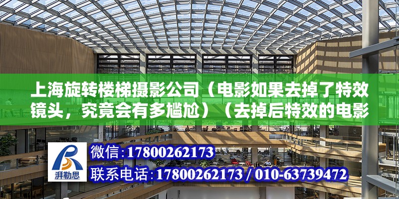 上海旋轉樓梯攝影公司（電影如果去掉了特效鏡頭，究竟會有多尷尬）（去掉后特效的電影后臺）