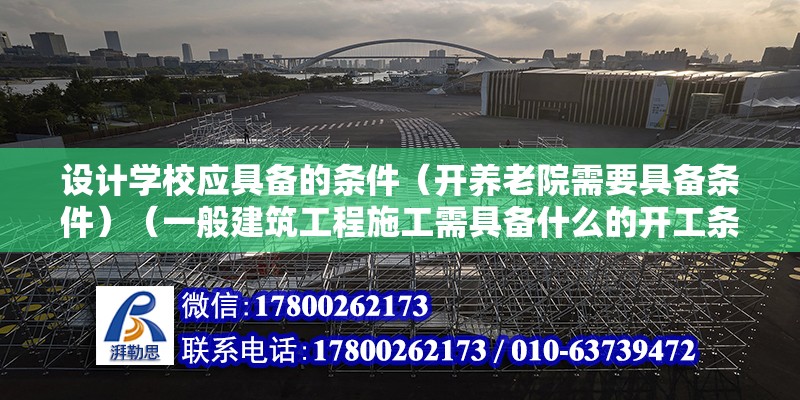 設計學校應具備的條件（開養老院需要具備條件）（一般建筑工程施工需具備什么的開工條件） 鋼結構網架施工