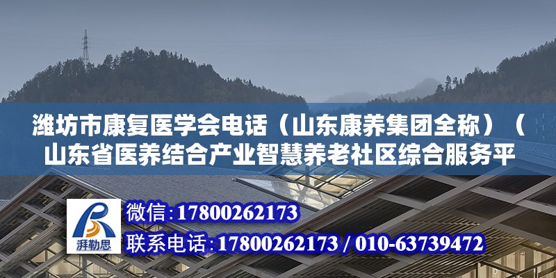 濰坊市康復醫學會電話（山東康養集團全稱）（山東省醫養結合產業智慧養老社區綜合服務平臺和踐行者）