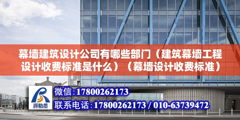 幕墻建筑設計公司有哪些部門（建筑幕墻工程設計收費標準是什么）（幕墻設計收費標準）