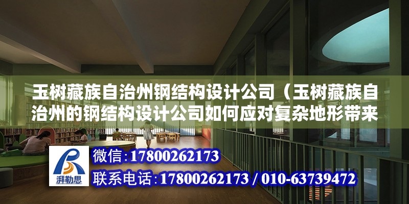 玉樹藏族自治州鋼結構設計公司（玉樹藏族自治州的鋼結構設計公司如何應對復雜地形帶來的挑戰？）