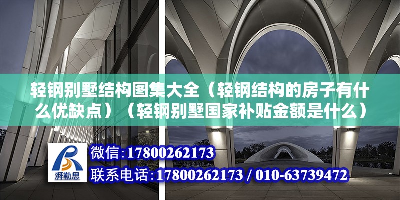 輕鋼別墅結構圖集大全（輕鋼結構的房子有什么優缺點）（輕鋼別墅國家補貼金額是什么） 結構電力行業施工