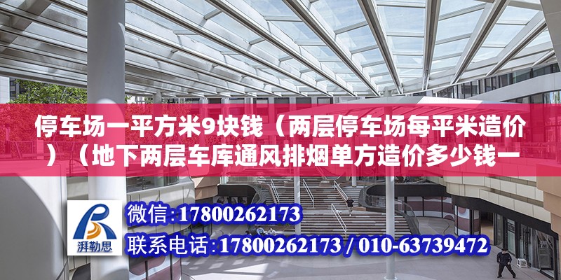 停車場一平方米9塊錢（兩層停車場每平米造價(jià)）（地下兩層車庫通風(fēng)排煙單方造價(jià)多少錢一個(gè)平方？）