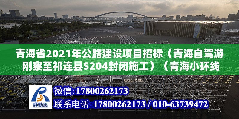 青海省2021年公路建設(shè)項(xiàng)目招標(biāo)（青海自駕游 剛察至祁連縣S204封閉施工）（青海小環(huán)線上的一家公司） 建筑施工圖施工