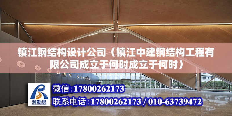 鎮江鋼結構設計公司（鎮江中建鋼結構工程有限公司成立于何時成立于何時）