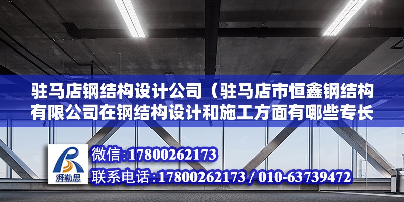 駐馬店鋼結構設計公司（駐馬店市恒鑫鋼結構有限公司在鋼結構設計和施工方面有哪些專長和經驗）