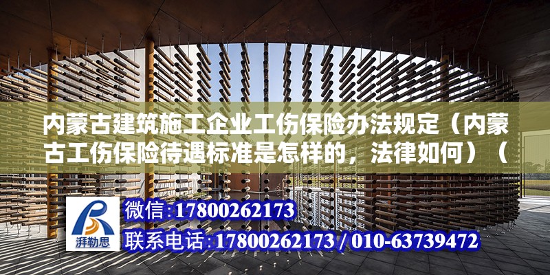 內(nèi)蒙古建筑施工企業(yè)工傷保險(xiǎn)辦法規(guī)定（內(nèi)蒙古工傷保險(xiǎn)待遇標(biāo)準(zhǔn)是怎樣的，法律如何）（本地律師24小時(shí)在線為您幫忙解決法律問題并詳細(xì)情況）