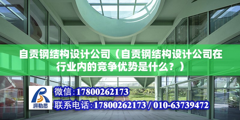 自貢鋼結構設計公司（自貢鋼結構設計公司在行業內的競爭優勢是什么？）