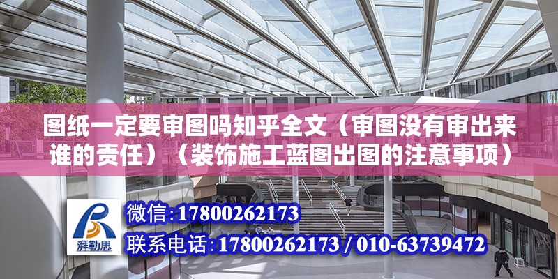 圖紙一定要審圖嗎知乎全文（審圖沒有審出來誰的責任）（裝飾施工藍圖出圖的注意事項） 鋼結構鋼結構停車場施工