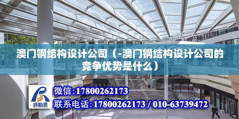 澳門鋼結構設計公司（-澳門鋼結構設計公司的競爭優勢是什么）