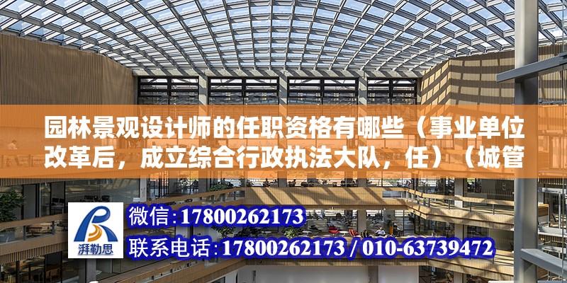 園林景觀設計師的任職資格有哪些（事業單位改革后，成立綜合行政執法大隊，任）（城管執法業務范圍內的業務范圍內的業務知識和技能）