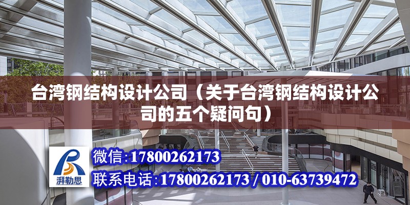 臺灣鋼結構設計公司（關于臺灣鋼結構設計公司的五個疑問句）