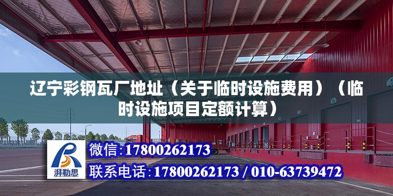 遼寧彩鋼瓦廠地址（關于臨時設施費用）（臨時設施項目定額計算）