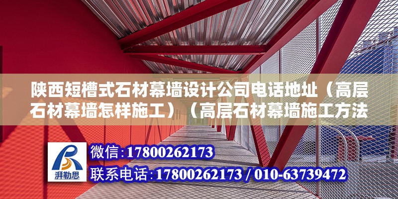 陜西短槽式石材幕墻設計公司電話地址（高層石材幕墻怎樣施工）（高層石材幕墻施工方法）