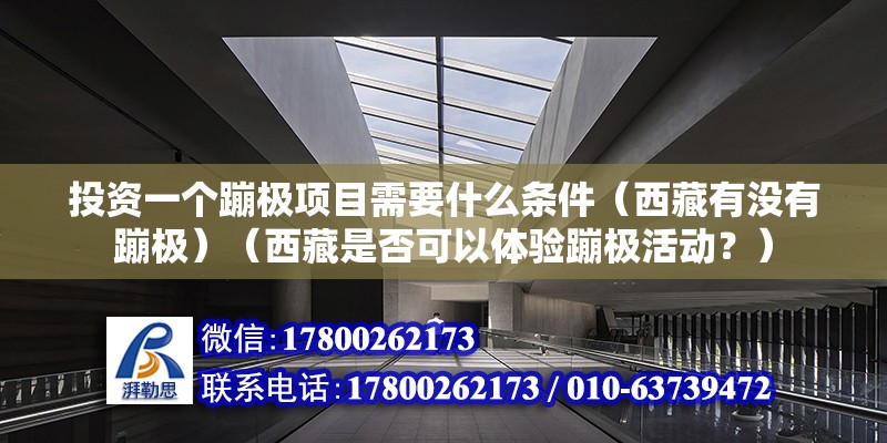 投資一個蹦極項目需要什么條件（西藏有沒有蹦極）（西藏是否可以體驗蹦極活動？）