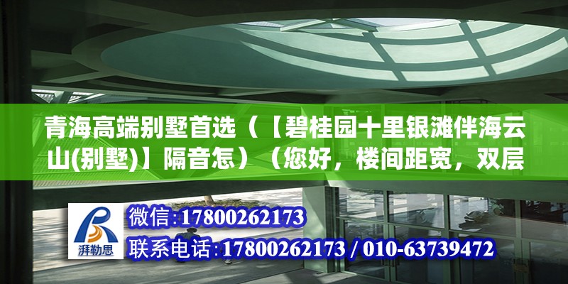 青海高端別墅首選（【碧桂園十里銀灘伴海云山(別墅)】隔音怎）（您好，樓間距寬，雙層隔音玻璃，隔音效果很好）