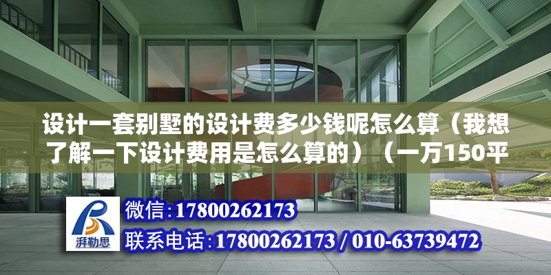 設計一套別墅的設計費多少錢呢怎么算（我想了解一下設計費用是怎么算的）（一萬150平米以下的古建筑設計是八十到一百五一200平米） 結構地下室施工