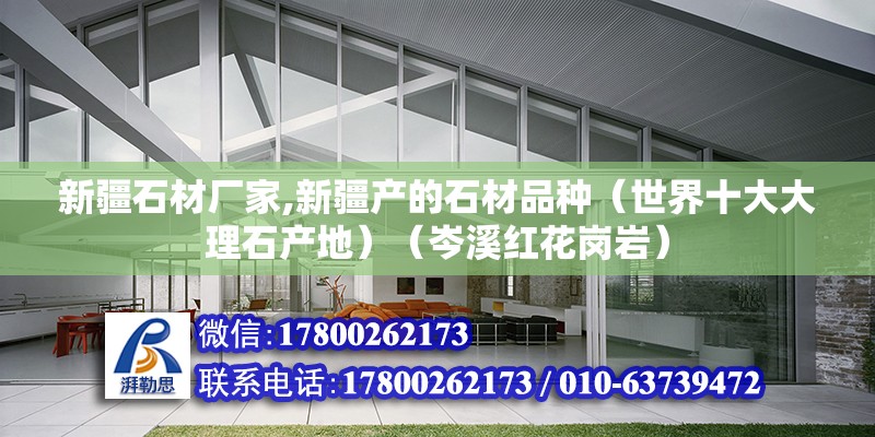 新疆石材廠家,新疆產的石材品種（世界十大大理石產地）（岑溪紅花崗巖）