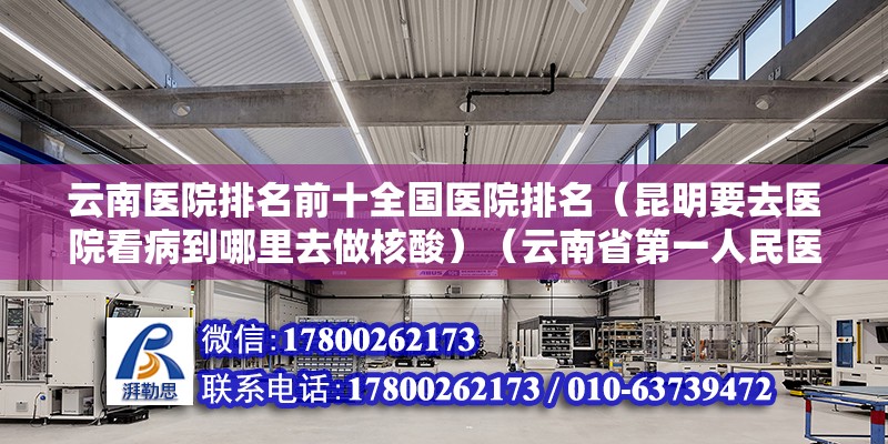 云南醫院排名前十全國醫院排名（昆明要去醫院看病到哪里去做核酸）（云南省第一人民醫院）