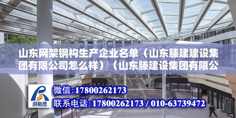 山東網架鋼構生產企業名單（山東滕建建設集團有限公司怎么樣）（山東滕建設集團有限公司）