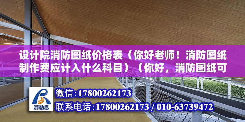 設計院消防圖紙價格表（你好老師！消防圖紙制作費應計入什么科目）（你好，消防圖紙可以制作費可以計入管理費用,不等哦）