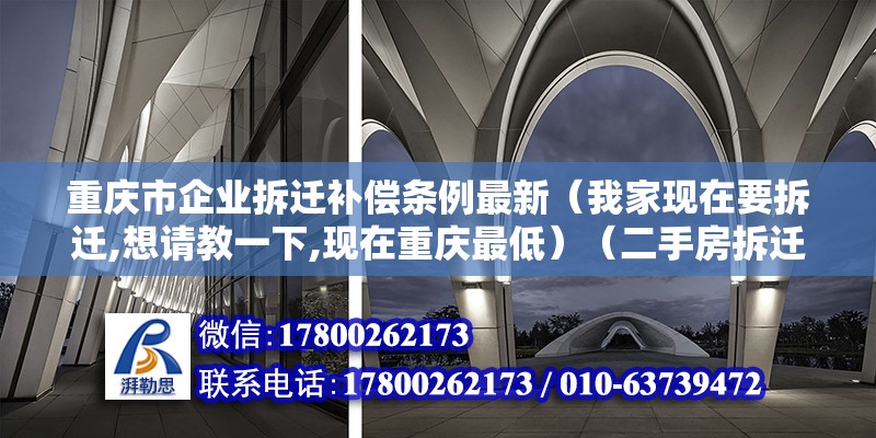 重慶市企業拆遷補償條例最新（我家現在要拆遷,想請教一下,現在重慶最低）（二手房拆遷一般多少錢？）