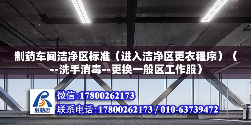 制藥車間潔凈區標準（進入潔凈區更衣程序）（--洗手消毒--更換一般區工作服）