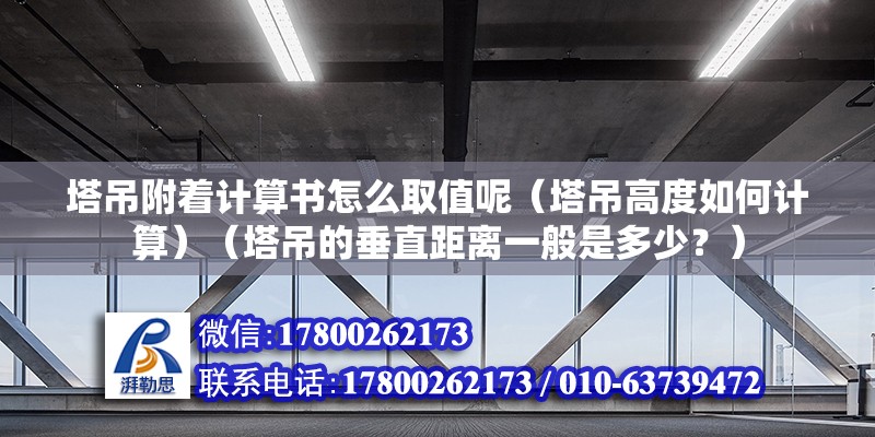 塔吊附著計算書怎么取值呢（塔吊高度如何計算）（塔吊的垂直距離一般是多少？）