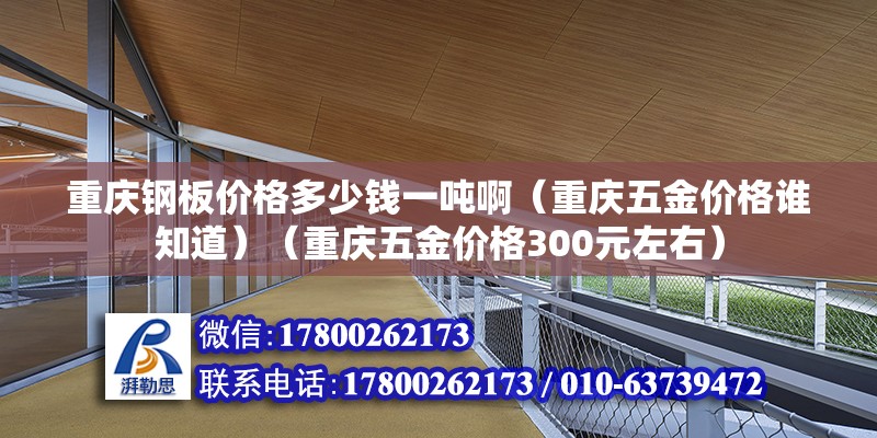 重慶鋼板價格多少錢一噸啊（重慶五金價格誰知道）（重慶五金價格300元左右）