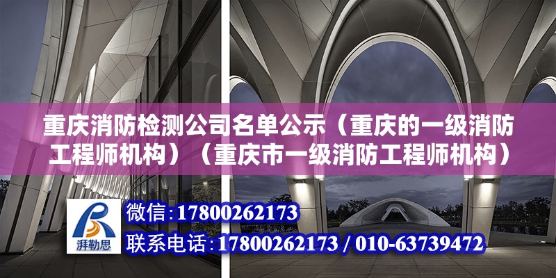 重慶消防檢測公司名單公示（重慶的一級消防工程師機構(gòu)）（重慶市一級消防工程師機構(gòu)）