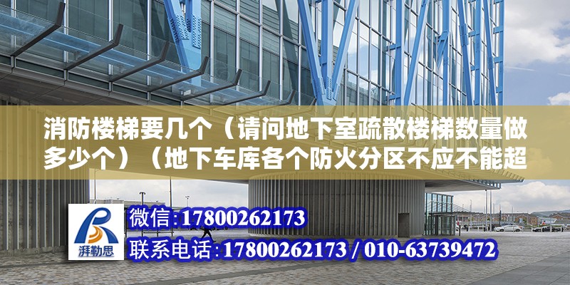 消防樓梯要幾個（請問地下室疏散樓梯數量做多少個）（地下車庫各個防火分區不應不能超過兩個人員安全出口）