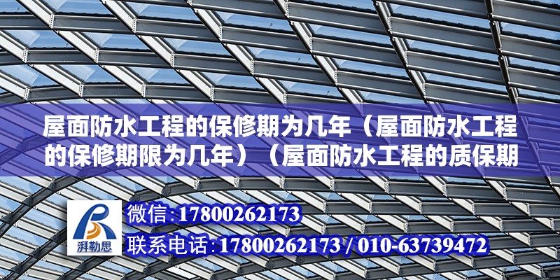 屋面防水工程的保修期為幾年（屋面防水工程的保修期限為幾年）（屋面防水工程的質(zhì)保期為5-10年不等于質(zhì)保期）