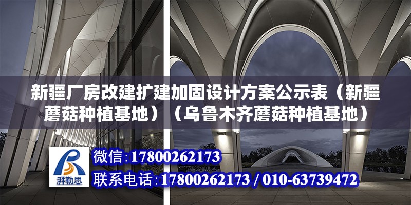 新疆廠房改建擴建加固設計方案公示表（新疆蘑菇種植基地）（烏魯木齊蘑菇種植基地）