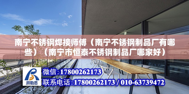 南寧不銹鋼焊接師傅（南寧不銹鋼制品廠有哪些）（南寧市恒泰不銹鋼制品廠哪家好） 建筑方案設計