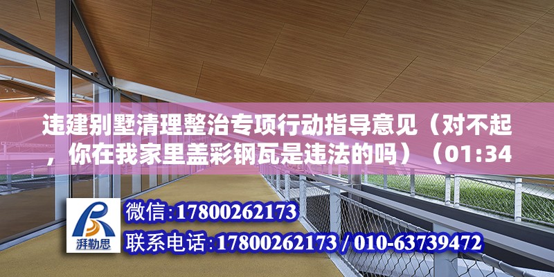 違建別墅清理整治專項行動指導意見（對不起，你在我家里蓋彩鋼瓦是違法的嗎）（01:34,01:14） 鋼結構玻璃棧道設計