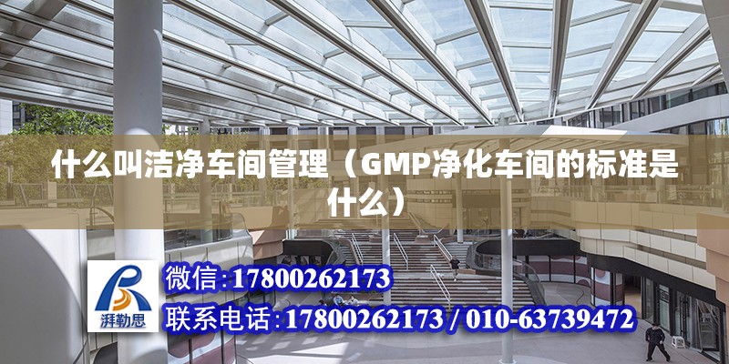 什么叫潔凈車間管理（GMP凈化車間的標(biāo)準(zhǔn)是什么）