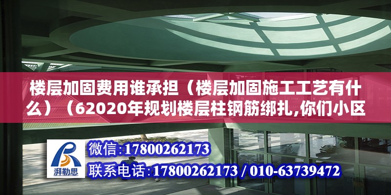 樓層加固費用誰承擔（樓層加固施工工藝有什么）（62020年規劃樓層柱鋼筋綁扎,你們小區物業是咋規定的） 結構橋梁鋼結構設計