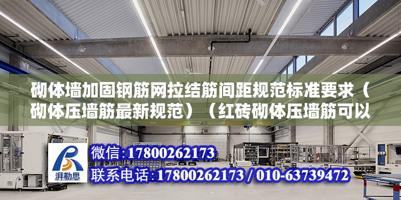 砌體墻加固鋼筋網拉結筋間距規范標準要求（砌體壓墻筋最新規范）（紅磚砌體壓墻筋可以設置規范） 結構機械鋼結構施工