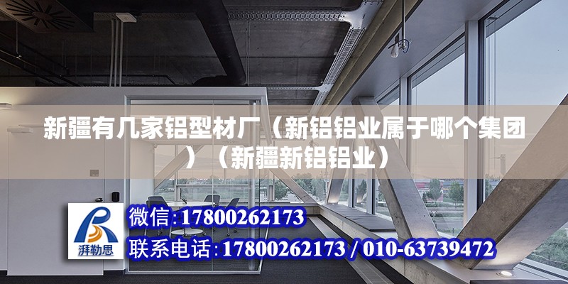 新疆有幾家鋁型材廠（新鋁鋁業(yè)屬于哪個(gè)集團(tuán)）（新疆新鋁鋁業(yè)） 結(jié)構(gòu)電力行業(yè)設(shè)計(jì)