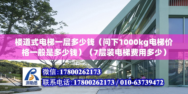 樓道式電梯一層多少錢（問下1000kg電梯價格一般是多少錢）（7層裝電梯費用多少）