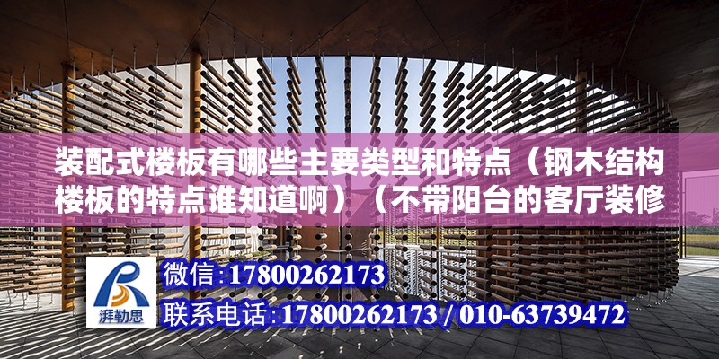 裝配式樓板有哪些主要類型和特點（鋼木結構樓板的特點誰知道啊）（不帶陽臺的客廳裝修注意事項）