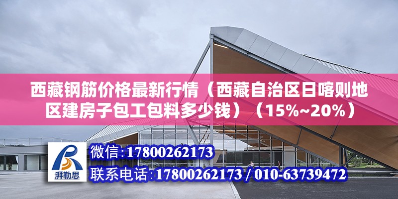 西藏鋼筋價格最新行情（西藏自治區日喀則地區建房子包工包料多少錢）（15%~20%）