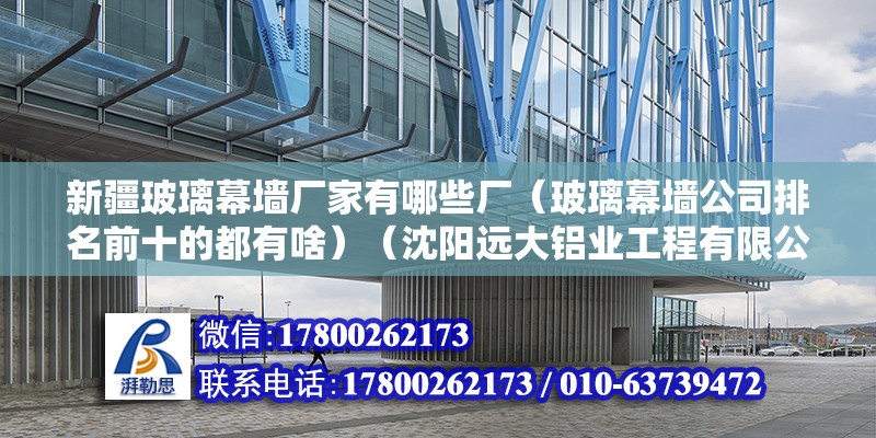 新疆玻璃幕墻廠家有哪些廠（玻璃幕墻公司排名前十的都有啥）（沈陽遠大鋁業工程有限公司10%~50%） 北京網架設計