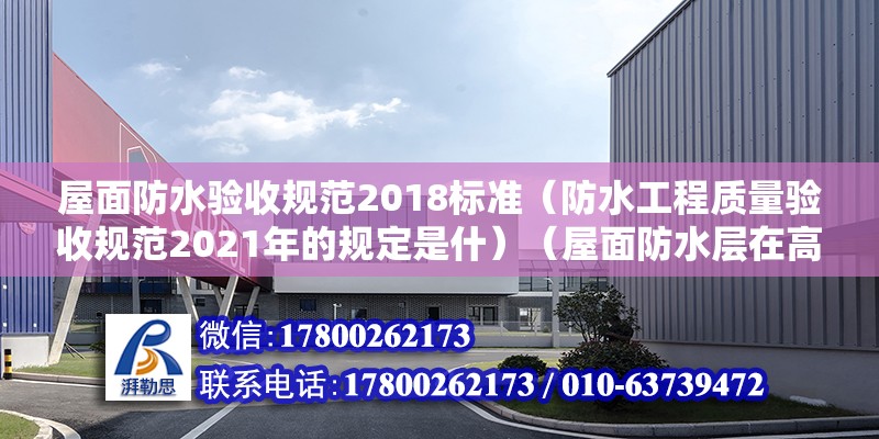 屋面防水驗收規范2018標準（防水工程質量驗收規范2021年的規定是什）（屋面防水層在高低跨和女兒墻根部向上翻起） 結構框架設計