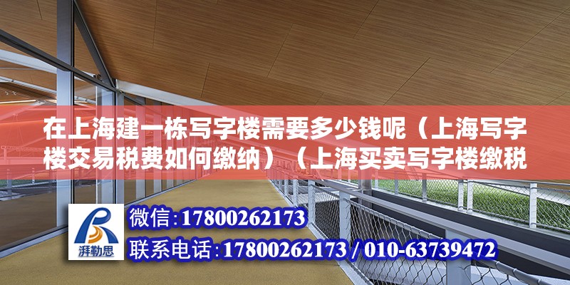 在上海建一棟寫字樓需要多少錢呢（上海寫字樓交易稅費如何繳納）（上海買賣寫字樓繳稅）