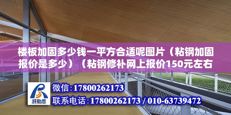 樓板加固多少錢一平方合適呢圖片（粘鋼加固報價是多少）（粘鋼修補網上報價150元左右） 鋼結構跳臺施工