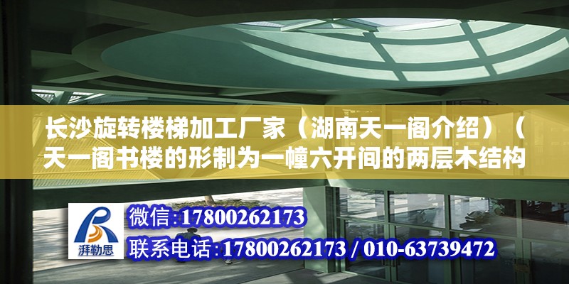 長沙旋轉樓梯加工廠家（湖南天一閣介紹）（天一閣書樓的形制為一幢六開間的兩層木結構樓房，合“天一”之義）